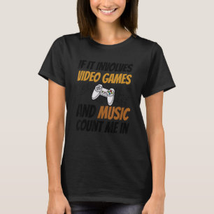 If It Involves Video Games And Music Count Me In V T-Shirt
