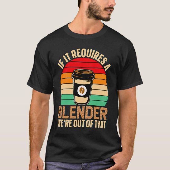 If It Requires A Blender Coffee Barista & Caffeine T-Shirt (Front)