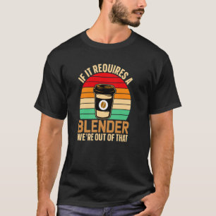 If It Requires A Blender Coffee Barista & Caffeine T-Shirt