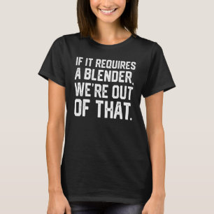If It Requires A Blender We're Out Of That Bartend T-Shirt