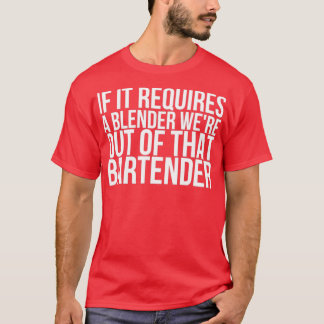 If It Requires A Blender Were Out Of That Bartende T-Shirt