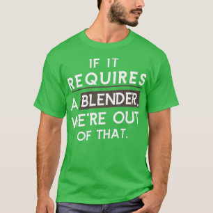 If It Requires A Blender Wex27re Out Of That Baris T-Shirt