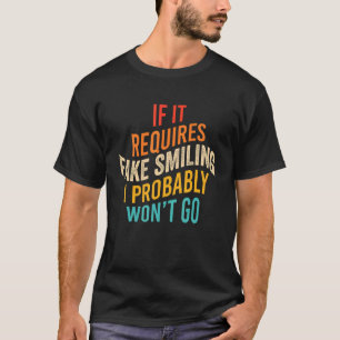 If It Requires Fake Smiling I Probably Won't Go T-Shirt