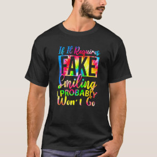 If It Requires Fake Smiling I Probably Wonu2019t G T-Shirt