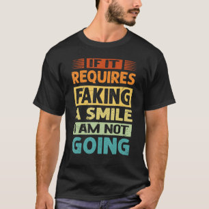 If It Requires Faking A Smile I Am Not Going - Sar T-Shirt