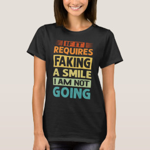 If It Requires Faking A Smile I Am Not Going - Sar T-Shirt