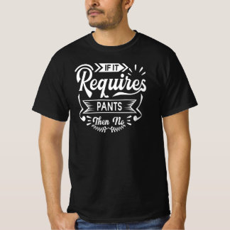 If It Requires Pants Then No | Funny Quotes Humour T-Shirt