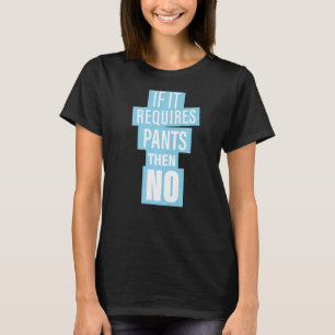 If It Requires Pants Then No Funny Sarcastic Humou T-Shirt
