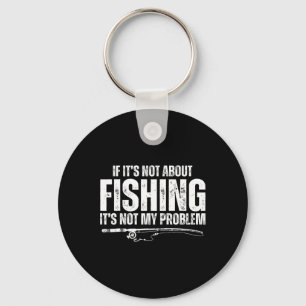 If It’s Not About Fishing It’s Not My Problem Funn Key Ring