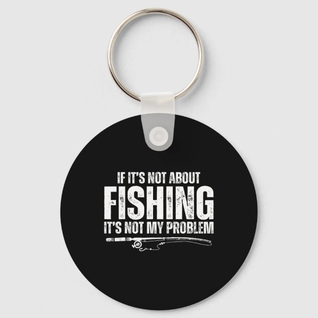 If It’s Not About Fishing It’s Not My Problem Funn Key Ring (Front)