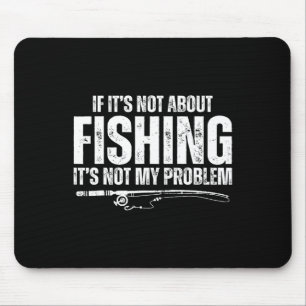 If It’s Not About Fishing It’s Not My Problem Funn Mouse Pad