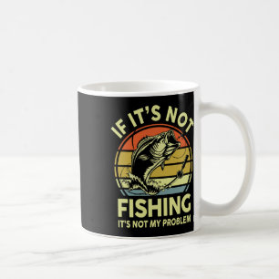 If It’s Not Fishing It’s Not My Problem Fishing Me Coffee Mug