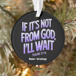 If It’s Not from GOD, I’ll Wait! Psalms 27:14 Ornament