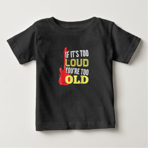 If It’s Too Loud You're Too Old Gift A Guitar Baby T-Shirt