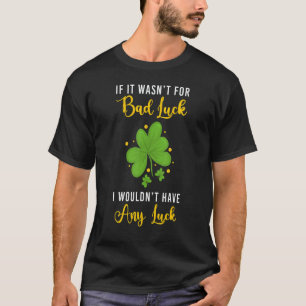 If It Wasn't For Bad Luck St Patricks Day T-Shirt