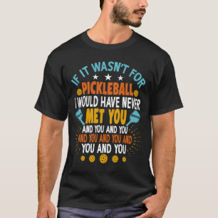 If It Wasn't For Pickleball I Would Have Never Met T-Shirt