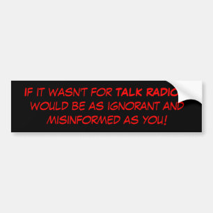 If it wasn't for TALK RADIO, I would be as igno... Bumper Sticker