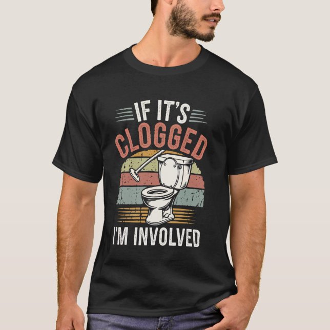 If It's Clogged I'm Involved T-Shirt (Front)