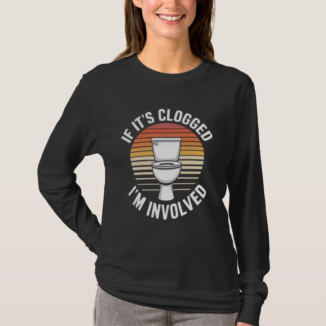 If It's Clogged I'm Involved T-Shirt (Front)