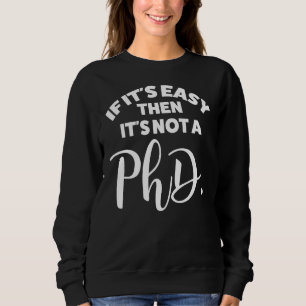 If It's Easy Then It's Not A Phd Doctorate Degree Sweatshirt
