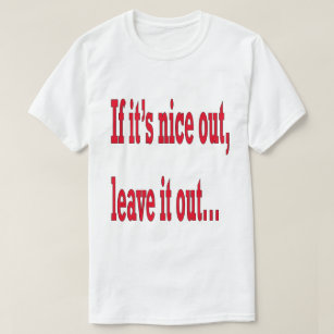 If it's Nice Out Leave it Out Funny T-Shirt