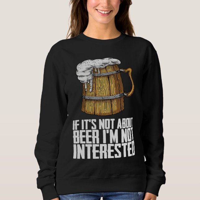 If its not about beer im not interested sweatshirt (Front)