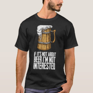 If its not about beer im not interested T-Shirt
