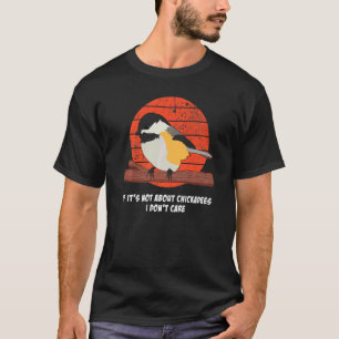 If It's Not About Chickadees I Don't Care Bird Qu T-Shirt