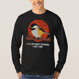 If It's Not About Chickadees I Don't Care Bird Qu T-Shirt