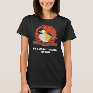 If It's Not About Chickadees I Don't Care Bird Qu T-Shirt