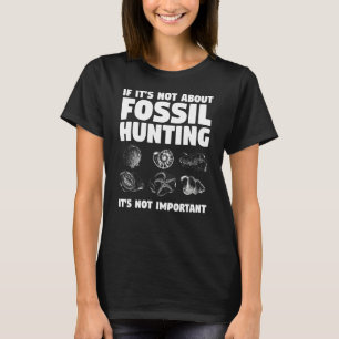 If It's Not About Fossil Hunting It's Not Importan T-Shirt