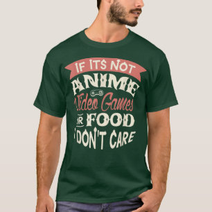 If its not anime video games or food I don't care T-Shirt