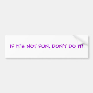 IF IT'S NOT FUN, DON'T DO IT! BUMPER STICKER
