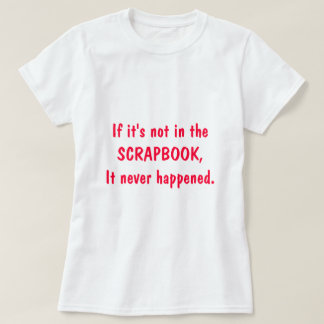 If it's not in the SCRAPBOOK, It never happened. T-Shirt