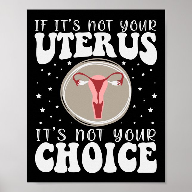 If It's Not Your Uterus It's Not Your Choice Poster (Front)