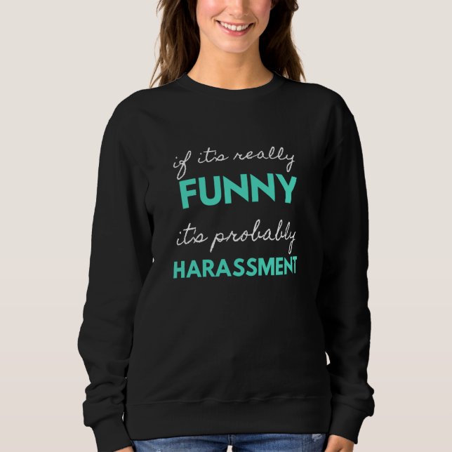If It's Really Funny It's Probably Harassment Sweatshirt (Front)