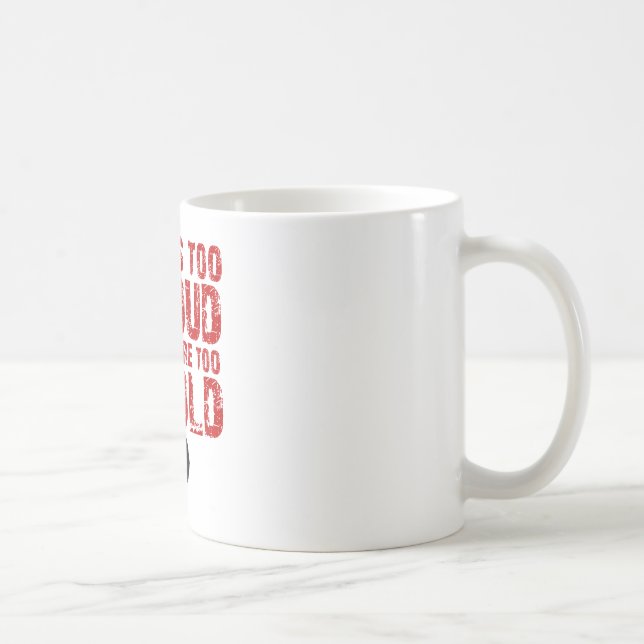 If it's too loud your too old! coffee mug (Right)