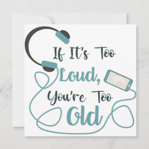 If it's too loud, you're too old music funny quote