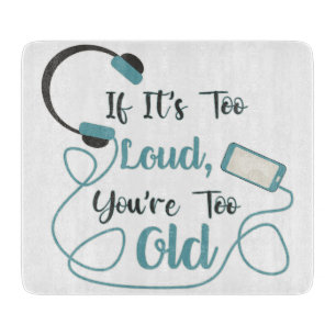 If it's too loud, you're too old music funny quote cutting board
