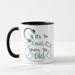If it's too loud, you're too old music funny quote mug