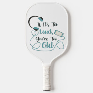 If it's too loud, you're too old music funny quote pickleball paddle