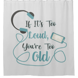 If it's too loud, you're too old music funny quote shower curtain