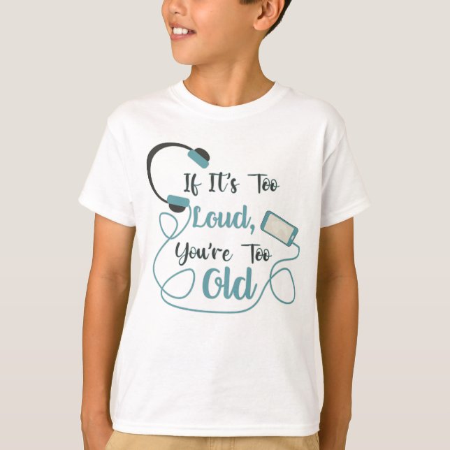 If it's too loud, you're too old music funny quote T-Shirt (Front)