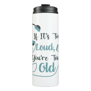 If it's too loud, you're too old music funny quote thermal tumbler