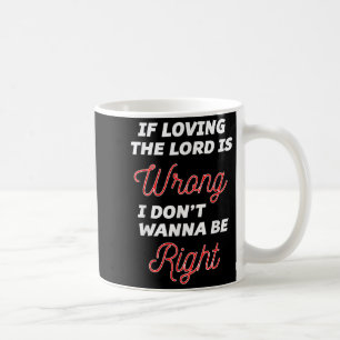 If Loving The Lord Is Wrong I Dont Wanna Be Right Coffee Mug