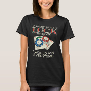 If Luck Weren t Involved I  Gambler Lucky Poker Pl T-Shirt