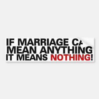 If marriage can mean anything it means nothing! bumper sticker