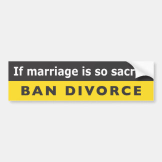 "If Marriage Is So Sacred Ban Divorce" Bumper Sticker