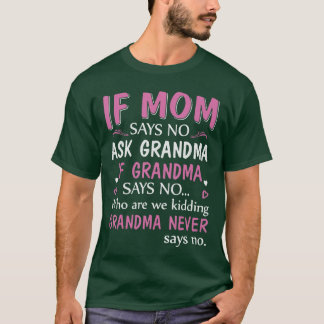 If Mom Says No Ask Grandma If Grandma Says No gift T-Shirt