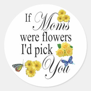 If Moms were Flowers Id Pick You - Gift for Mum Classic Round Sticker